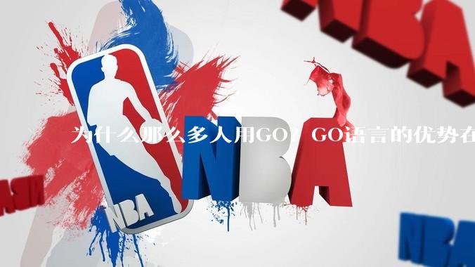为什么那么多人用GO？GO语言的优势在哪里？