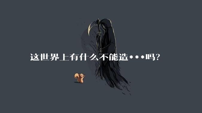 这世界上有什么不能造***吗？