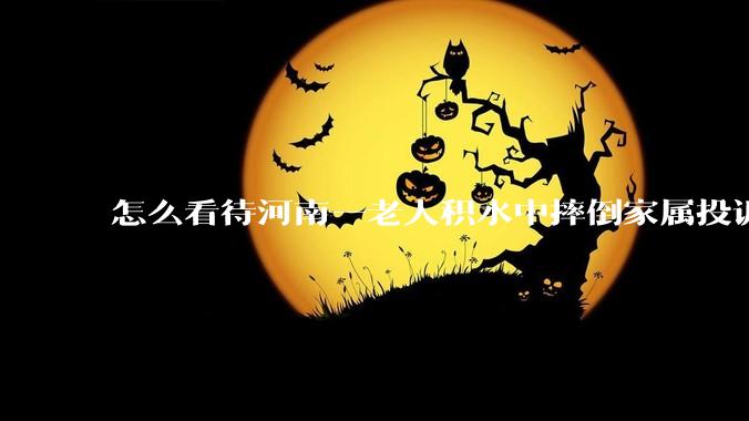 怎么看待河南一老人积水中摔倒家属投诉民警未搀扶?