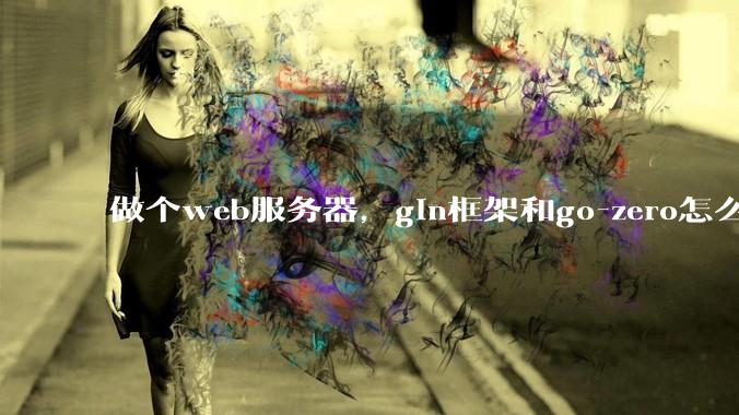做个web服务器，gin框架和go-zero怎么选？