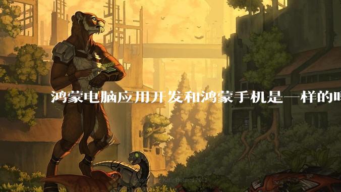 鸿蒙电脑应用开发和鸿蒙手机是一样的吗？