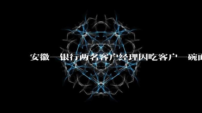 安徽一银行两名客户经理因吃客户一碗面每人被罚 3000 元，这个处罚力度合理吗？