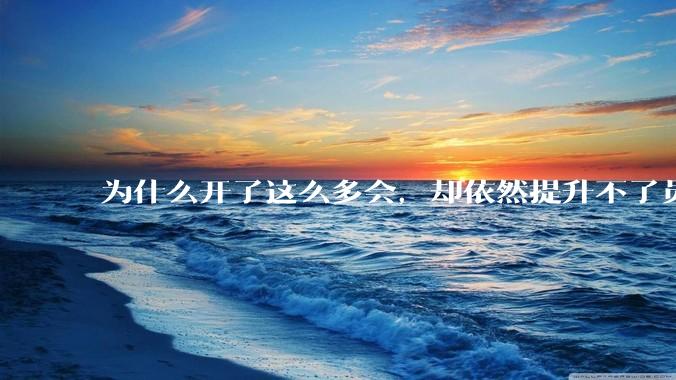 为什么开了这么多会，却依然提升不了员工的***？