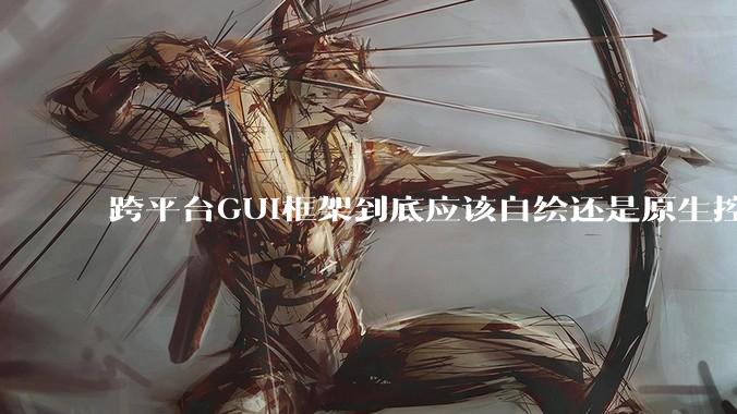 跨平台GUI框架到底应该自绘还是原生控件绑定？